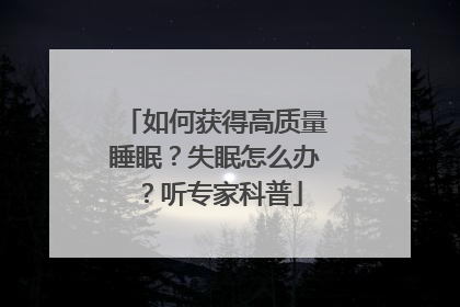 如何获得高质量睡眠？失眠怎么办？听专家科普