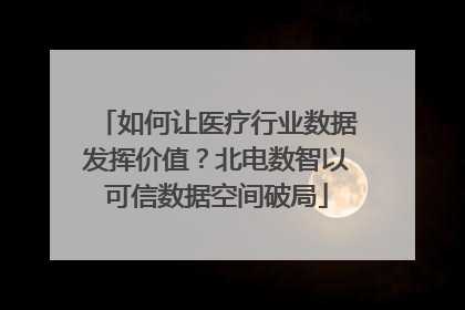 如何让医疗行业数据发挥价值？北电数智以可信数据空间破局