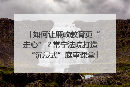 如何让廉政教育更“走心”？常宁法院打造“沉浸式”庭审课堂