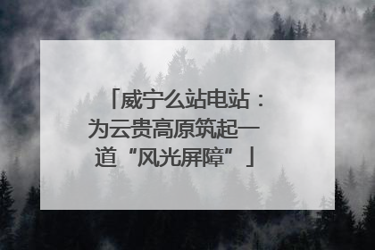 威宁么站电站：为云贵高原筑起一道“风光屏障”