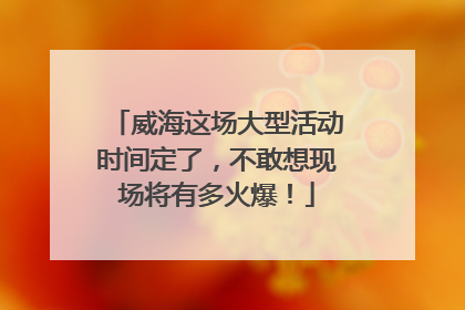 威海这场大型活动时间定了，不敢想现场将有多火爆！