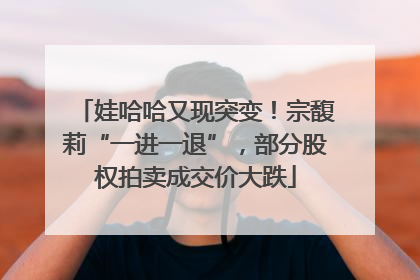 娃哈哈又现突变！宗馥莉“一进一退”，部分股权拍卖成交价大跌