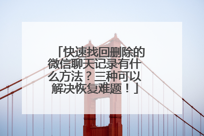 快速找回删除的微信聊天记录有什么方法？三种可以解决恢复难题！