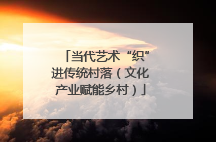 当代艺术“织”进传统村落（文化产业赋能乡村）