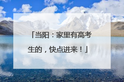 当阳：家里有高考生的，快点进来！