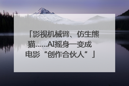 影视机械臂、仿生熊猫……AI摇身一变成电影“创作合伙人”