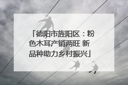 德阳市旌阳区：粉色木耳产销两旺 新品种助力乡村振兴