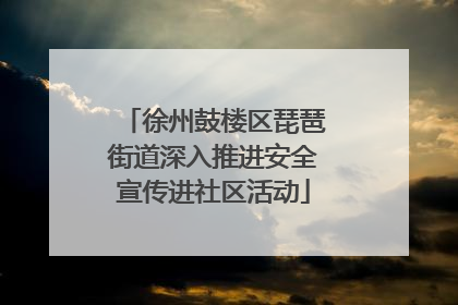 徐州鼓楼区琵琶街道深入推进安全宣传进社区活动