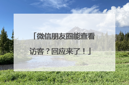 微信朋友圈能查看访客？回应来了！