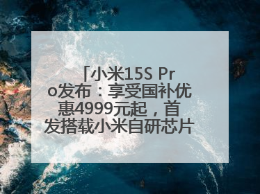 小米15S Pro发布：享受国补优惠4999元起，首发搭载小米自研芯片“玄戒O1”3nm旗舰处理器