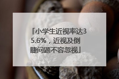 小学生近视率达35.6%，近视及倒睫问题不容忽视