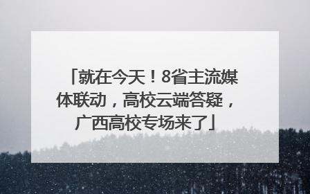 就在今天！8省主流媒体联动，高校云端答疑，广西高校专场来了
