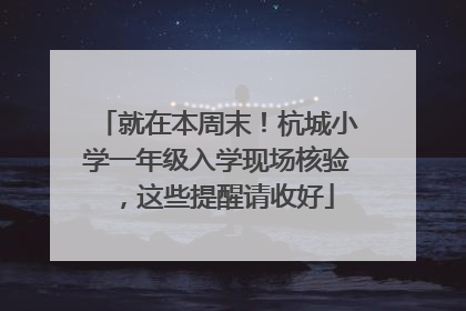 就在本周末！杭城小学一年级入学现场核验，这些提醒请收好