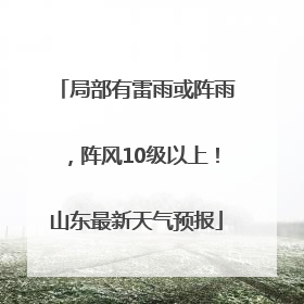 局部有雷雨或阵雨，阵风10级以上！山东最新天气预报