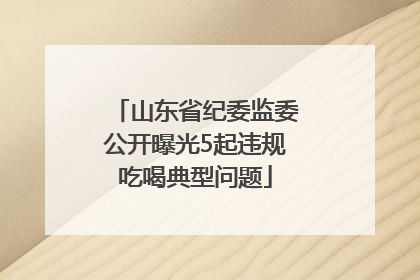 山东省纪委监委公开曝光5起违规吃喝典型问题