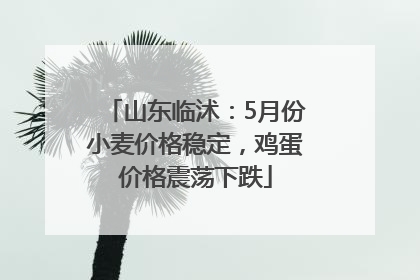 山东临沭：5月份小麦价格稳定，鸡蛋价格震荡下跌