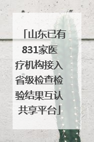 山东已有831家医疗机构接入省级检查检验结果互认共享平台