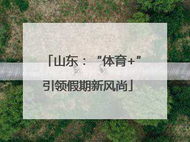 山东：“体育+”引领假期新风尚