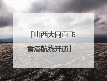 山西大同直飞香港航线开通