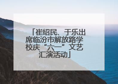 崔绍民、于乐出席临汾市解放路学校庆“六一”文艺汇演活动