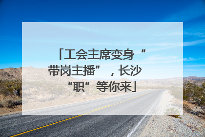工会主席变身“带岗主播”，长沙“职”等你来