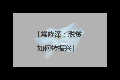 常修泽：脱贫如何转振兴