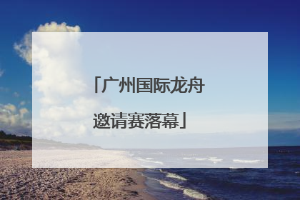 广州国际龙舟邀请赛落幕