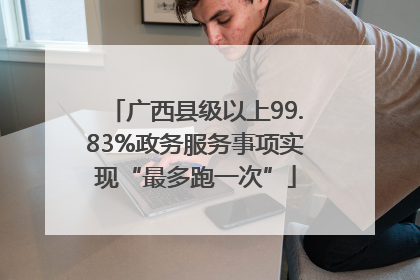 广西县级以上99.83%政务服务事项实现“最多跑一次”