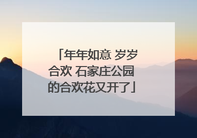 年年如意 岁岁合欢 石家庄公园的合欢花又开了