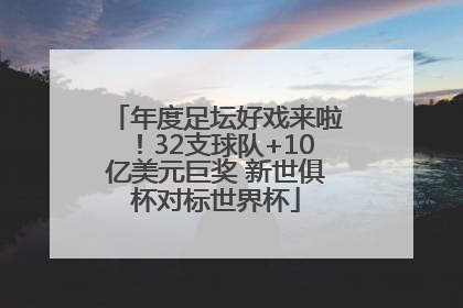 年度足坛好戏来啦！32支球队+10亿美元巨奖 新世俱杯对标世界杯