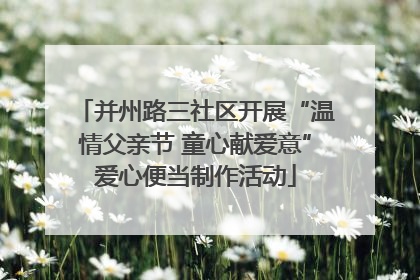 并州路三社区开展“温情父亲节 童心献爱意”爱心便当制作活动