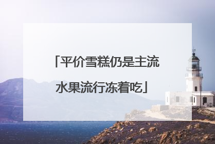 平价雪糕仍是主流 水果流行冻着吃