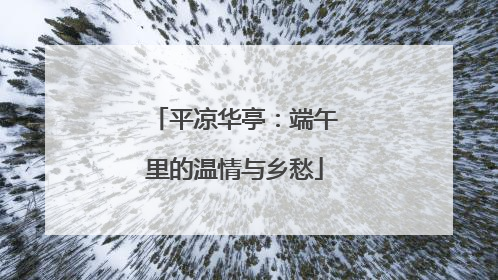 平凉华亭：端午里的温情与乡愁