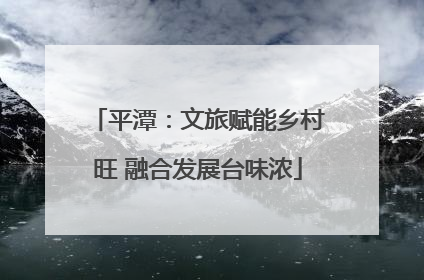平潭：文旅赋能乡村旺 融合发展台味浓