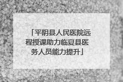 平阴县人民医院远程授课助力临夏县医务人员能力提升