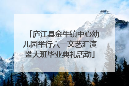 庐江县金牛镇中心幼儿园举行六一文艺汇演暨大班毕业典礼活动