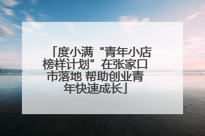 度小满“青年小店榜样计划”在张家口市落地 帮助创业青年快速成长