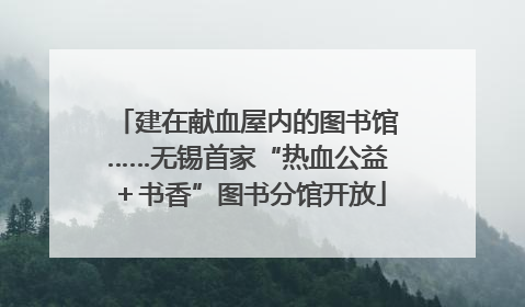 建在献血屋内的图书馆……无锡首家“热血公益＋书香”图书分馆开放