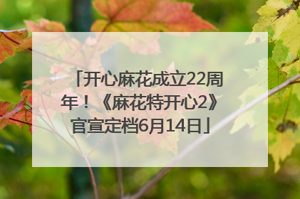 开心麻花成立22周年！《麻花特开心2》官宣定档6月14日