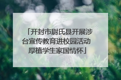 开封市尉氏县开展涉台宣传教育进校园活动 厚植学生家国情怀