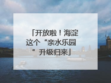 开放啦！海淀这个“亲水乐园”升级归来
