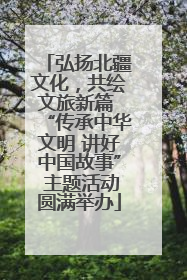 弘扬北疆文化，共绘文旅新篇 “传承中华文明 讲好中国故事” 主题活动圆满举办