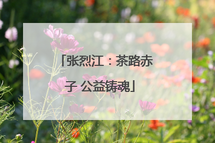 张烈江：茶路赤子 公益铸魂