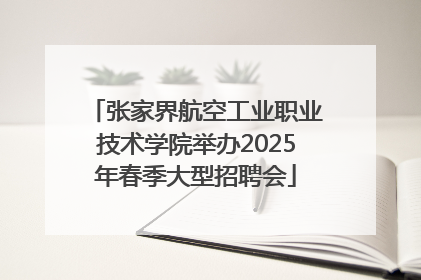 张家界航空工业职业技术学院举办2025年春季大型招聘会