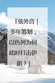 弦外音｜多年筹划，以色列为何此时打击伊朗？