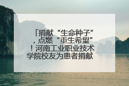 捐献“生命种子”，点燃“重生希望”！河南工业职业技术学院校友为患者捐献造血干细胞
