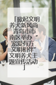 掀起文明养犬新风尚 青岛市市南区举办“宠爱有方 文明相伴”文明养犬主题宣传活动