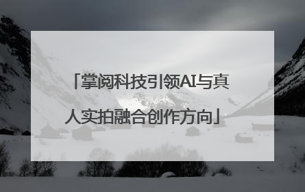 掌阅科技引领AI与真人实拍融合创作方向