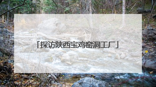 探访陕西宝鸡窑洞工厂