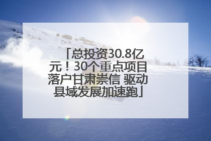 总投资30.8亿元！30个重点项目落户甘肃崇信 驱动县域发展加速跑